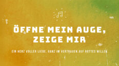 Öffne mein Auge, zeige mir. ein Herz voller Liebe, ganz im Vertrauen auf Gottes Willen